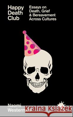 Happy Death Club: Essays on Death, Grief & Bereavement Naomi Westerman 9781916637238