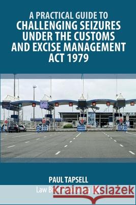 A Practical Guide to Challenging Seizures under the Customs and Excise Management Act 1979 Paul Tapsell 9781916698390 Law Brief Publishing