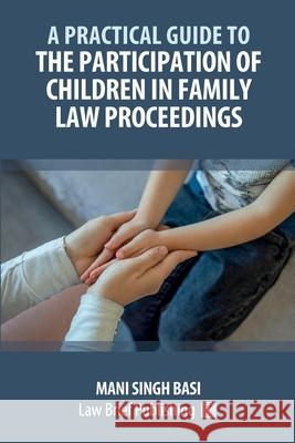 A Practical Guide to the Participation of Children in Family Law Proceedings Mani Singh Basi 9781916698413