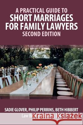 A Practical Guide to Short Marriages for Family Lawyers - Second Edition Sadie Glover Philip Perrins Beth Hibbert 9781916698789 Law Brief Publishing