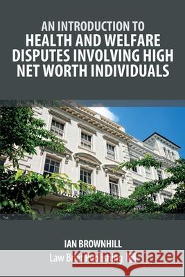 An Introduction to Health and Welfare Disputes involving High Net Worth Individuals Ian Brownhill 9781916698857 Law Brief Publishing