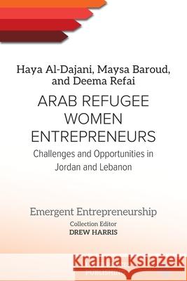 Arab Refugee Women Entrepreneurs: Challenges and Opportunities in Jordan and Lebanon Haya Al-Dajani Maysa Baroud Deema Refai 9781916704558 Lived Places Publishing