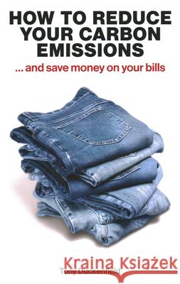 How to Reduce Your Carbon Emissions: ... and Save Money on Your Bills Tony Duckenfield 9781916749429 London Publishing Partnership
