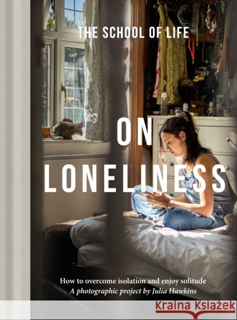 On Loneliness: How to overcome isolation and enjoy solitude The School of Life 9781916753211 School of Life