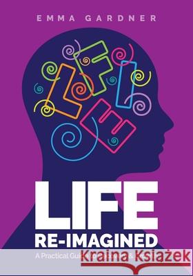 Life Re-Imagined: A Practical Guide to Recovery & Growth Emma Gardner 9781916764095 Forward Thinking Publishing