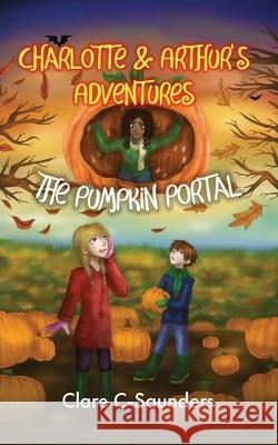 Charlotte and Arthur's Adventures - The Pumpkin Portal Clare C-Saunders 9781916776319 Fisher King Publishing