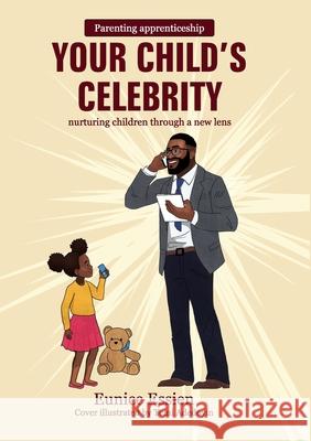 Your Child's Celebrity: Parenting Apprenticeship: nurturing children through a new lens Eunice Essien 9781916801073 Kingdom Publishers