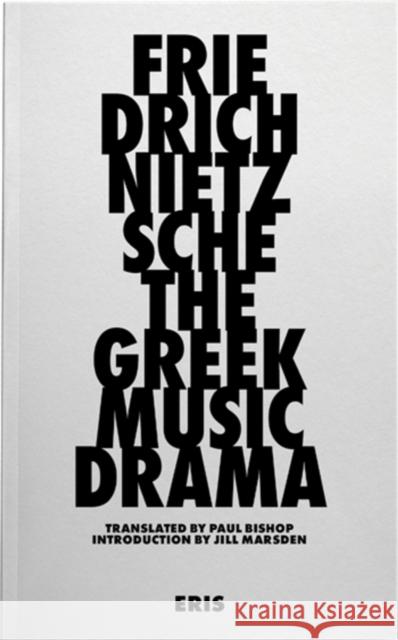 The Greek Music Drama Friedrich Nietzsche Jill Marsden Paul Bishop 9781916809635 Eris