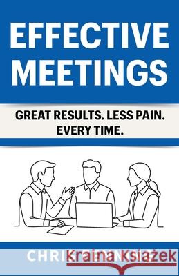 Effective Meetings: Great Results. Less Pain. Every Time. Chris Fenning 9781916818095 Alignment Group Ltd