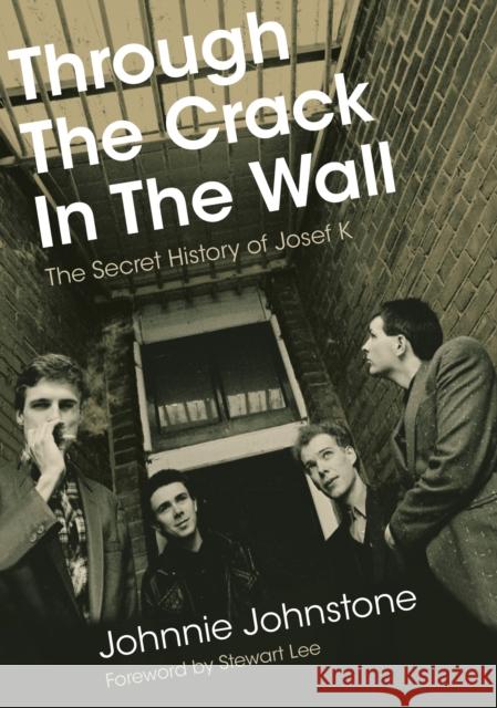 Through The Crack In The Wall: The Secret History Of Josef K Johnnie Johnstone 9781916829046 Outline Press Ltd