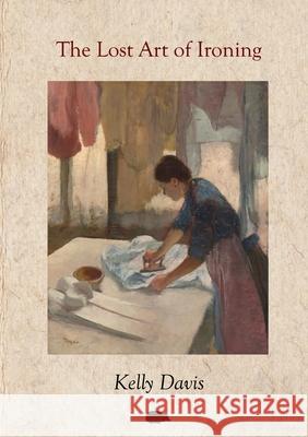 The Lost Art of Ironing Kelly Davis 9781916830301