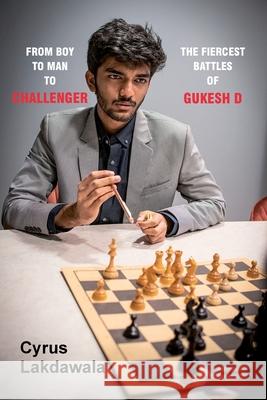 From Boy to Man to Challenger: The Fiercest Battles of Gukesh D Cyrus Lakdawala 9781916839397 Elk and Ruby