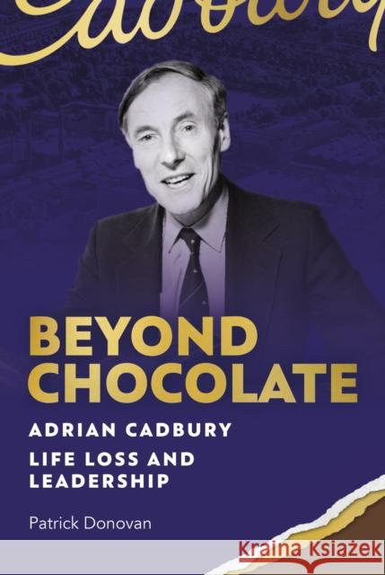 Beyond Chocolate: Adrian Cadbury Life, Loss and Leadership Patrick Donovan 9781916846265