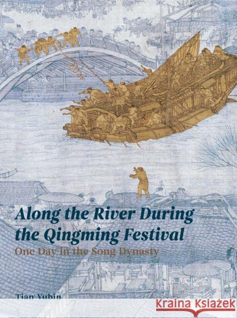 Along the River During the Qingming Festival: One Day in the Song Dynasty Tian Yubin 9781916846487