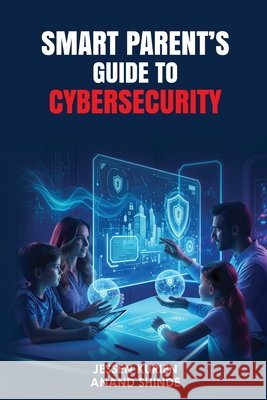 Smart Parent's Guide to Cybersecurity Anand Shinde Jessen Kurien 9781916865358