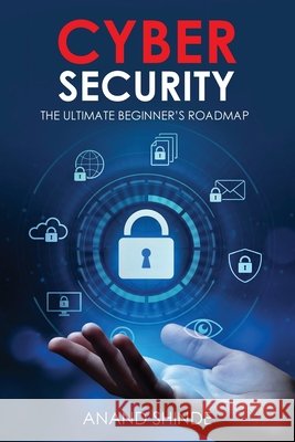 Cybersecurity: The Ultimate Beginner's Roadmap Anand Shinde 9781916865419