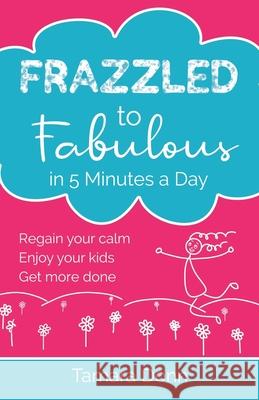 Frazzled to Fabulous in 5 Minutes a Day: Regain your calm, enjoy your kids, get more done Tamara Donn 9781916885370 Donn Publishing