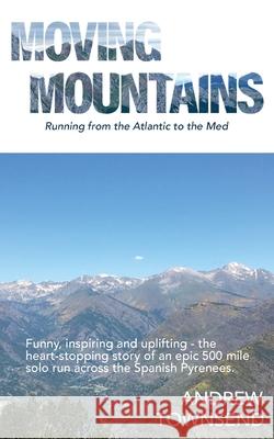 Moving Mountains: Running from the Atlantic to the Med Andrew Townsend 9781916886513