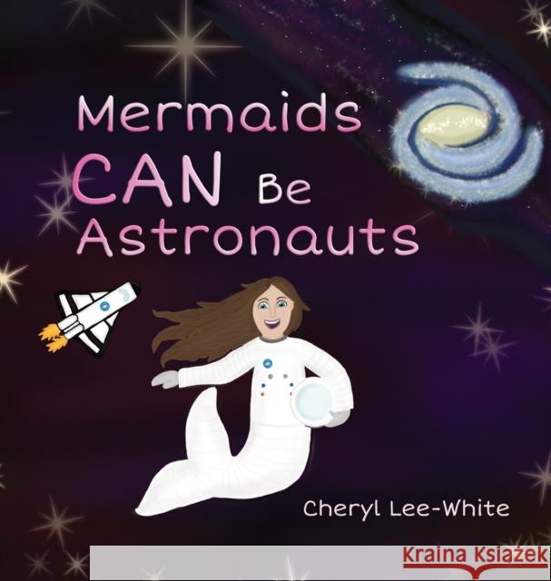 Mermaids CAN Be Astronauts - A Picture Book to Inspire Readers to Achieve Their Dreams Lee-White, Cheryl 9781916889569