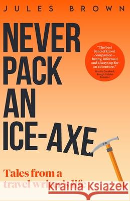 Never Pack an Ice-Axe: Tales From a Travel Writer's Life Jules Brown 9781916893634 Jules Brown
