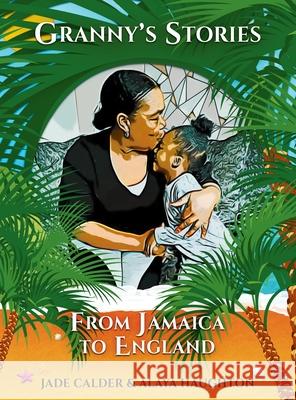 Granny's Stories...From Jamaica to England Jade Calder Alaya Haughton 9781916901001 Jade Calder Books
