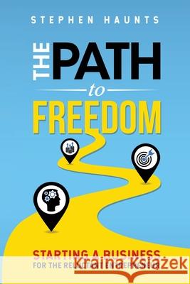 The Path to Freedom: Starting a Business for the Reluctant Entrepreneur Stephen Haunts 9781916906709 Stephen Haunts Ltd