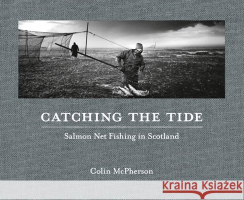 Catching the Tide: Salmon Net Fishing in Scotland Colin McPherson 9781916915220