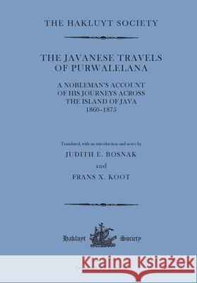 The Javanese Travels of Purwalelana: A Nobleman's Account of His Journeys Across the Island of Java 1860-1875 Judith E. Bosnak Frans X. Koot Judith E. Bosnak 9781916931053 Hakluyt Society