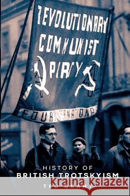 The History of British Trotskyism Ted Grant Rob Sewell 9781916936119 Wellred