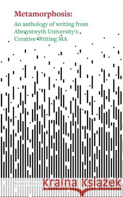 Metamorphosis: An Anthology of Writing from Aberystwyth University's Creative Writing MA Robin Luffman 9781916938922 Broken Sleep University Press