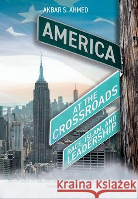 America at the Crossroads: Race, Islam, and Leadership Akbar S. Ahmed 9781916955622 Beacon Books