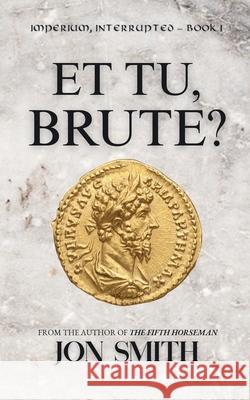 Et Tu, Brute: A Roman Comedy of Errors Jon Smith 9781916970137 Balkon Media