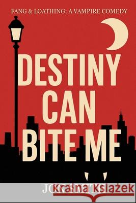 Destiny Can Bite Me: A sardonic urban vampire fantasy of blood, banter, and very bad decisions. Jon Smith 9781916970182 Balkon Media