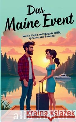 Das Maine Event: Eine Kleinstadt-Romanze mit einem alleinerziehenden Vater, einer Karrierefrau und einer gro?en Entscheidung f?rs Herz Alia Smith Balkon Media 9781916970298 Balkon Media