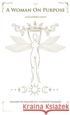A Woman On Purpose: Spiritually Full - Financially Free - Confidently Unstoppable Gold 9781916976092