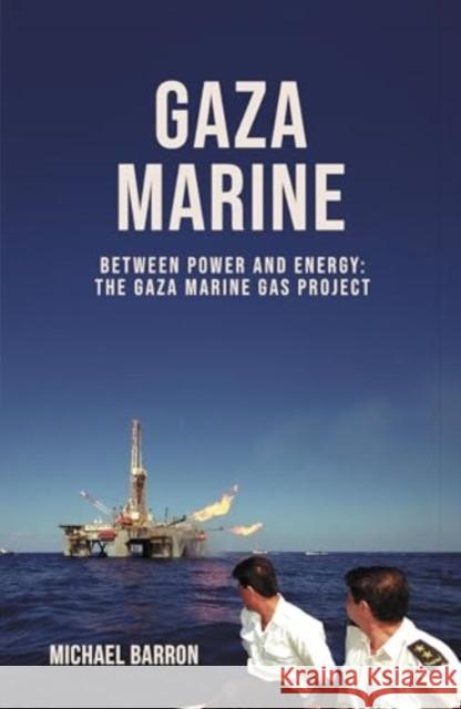 The Gaza Marine Story: The Politics and Intrigue Behind Palestine’s Untapped Gas Wealth Michael Barron 9781917045025