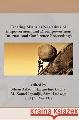 Creating Myths as Narratives of Empowerment and Disempowerment: International Conference Proceedings M. Kamel Igoudjil S?mi Ludwig J. S. Mackley 9781917130103 Isengrin Publishing