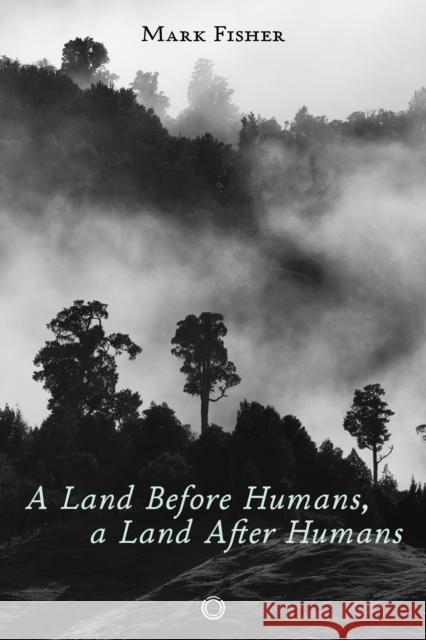 A Land Before Humans, a Land After Humans Mark Fisher 9781917159050