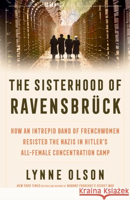 The Sisterhood of Ravensbruck: How An Intrepid Band of Frenchwomen Resisted the Nazis in Hitler’s All-Female Concentration Camp Lynne Olson 9781917189118