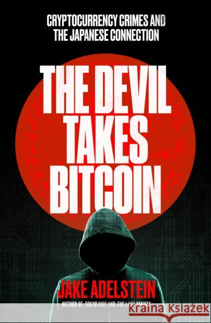 The Devil Takes Bitcoin: Cryptocurrency Crimes and the Japanese Connection Jake Adelstein 9781917189248 Scribe Publications