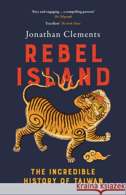 Rebel Island: The Incredible History of Taiwan Jonathan Clements 9781917189415