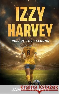 Izzy Harvey: Rise of the Falcons James Hewlett 9781917224147 Burton Mayers Books