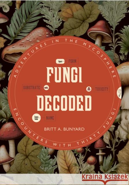 Fungi Decoded: Encounters with Thirty Fungi Britt A. Bunyard 9781917226219