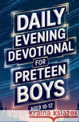 Daily Evening Devotional For Preteen Boys Aged 10-12: 5-Minute Devotions To End Your Day With Reflection, Bible Lessons, And God Biblical Teachings 9781917236348 Biblical Teachings