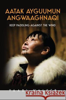 Aatak Ayguumun Angwaaghnaqi: Keep Paddling Against the Wind Yaari Walker 9781917281256 Yaari Walker