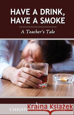 Have a Drink, Have a Smoke: A Teacher's Tale Christopher M. Moore 9781917293884 Christopher M. Moore