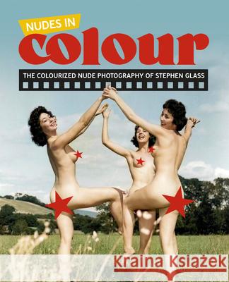 Nudes in Colour: The Colourised Nude Photography of Stephen Glass El-Droubie                               Stephen Glass 9781917298063 Wolfbait