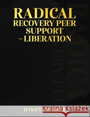 Radical Recovery Peer Support - Liberation Dakota Fisher 9781917306287