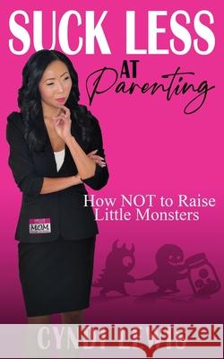 Suck Less at Parenting: How NOT to Raise Little Monsters Cyndi Lewis 9781917306829