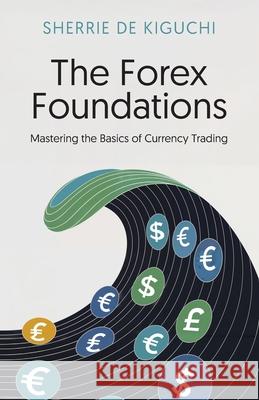 The Forex Foundations: Mastering the Basics of Currency Trading Sherrie d 9781917329637 UK Book Publishing